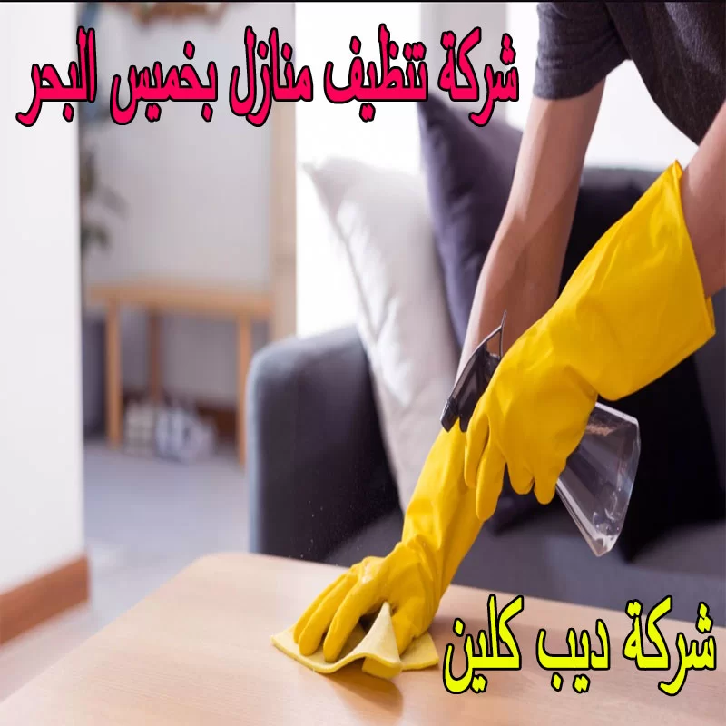 شركة تنظيف المنازل بخميس البحر