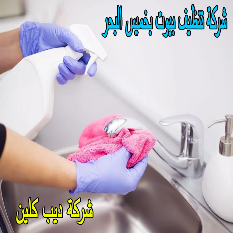 شركة تنظيف بيوت بخميس البحر