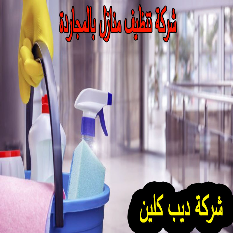 شركة تنظيف منازل فى المجاردة