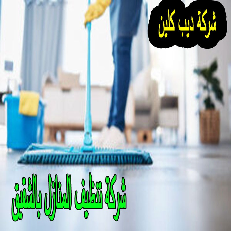 شركة تنظيف المنازل بالشقيق